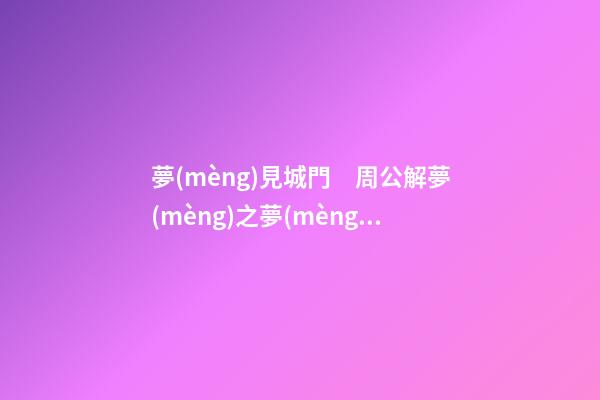 夢(mèng)見城門　周公解夢(mèng)之夢(mèng)到城門